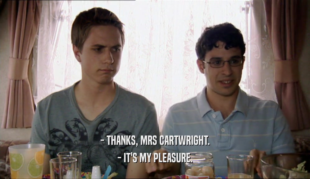 - THANKS, MRS CARTWRIGHT. - IT'S MY PLEASURE. 
