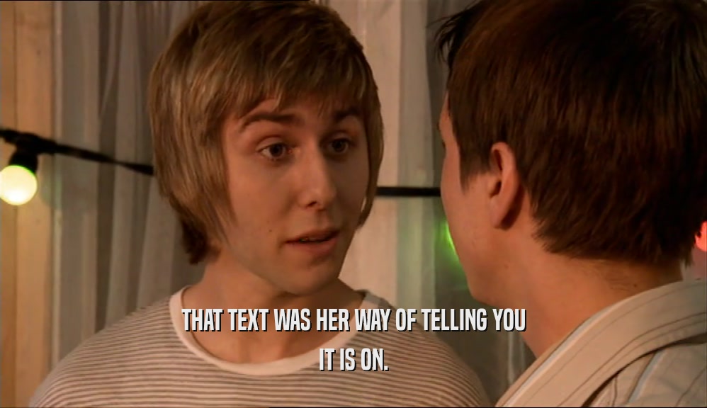 THAT TEXT WAS HER WAY OF TELLING YOU IT IS ON. 