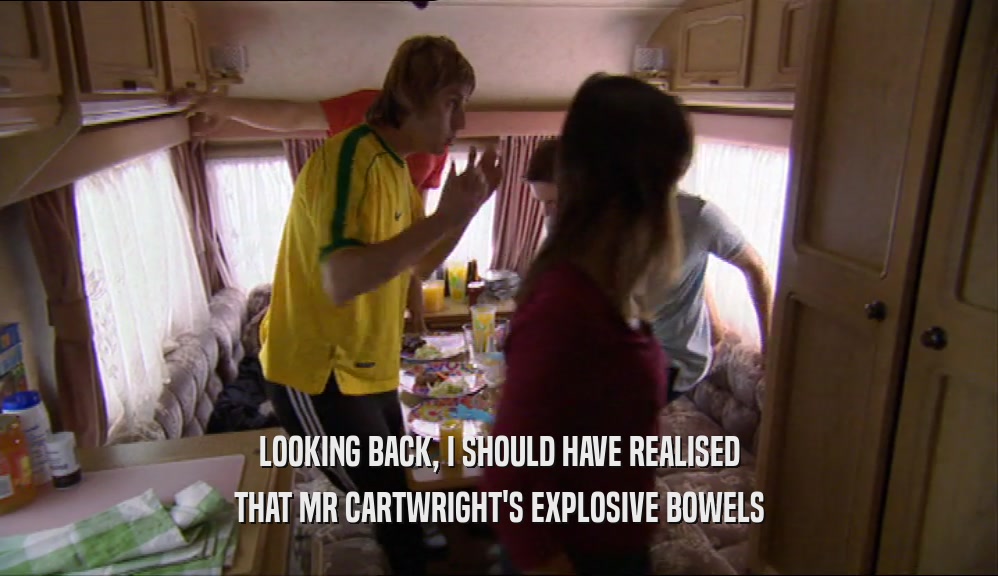 LOOKING BACK, I SHOULD HAVE REALISED THAT MR CARTWRIGHT'S EXPLOSIVE BOWELS 
