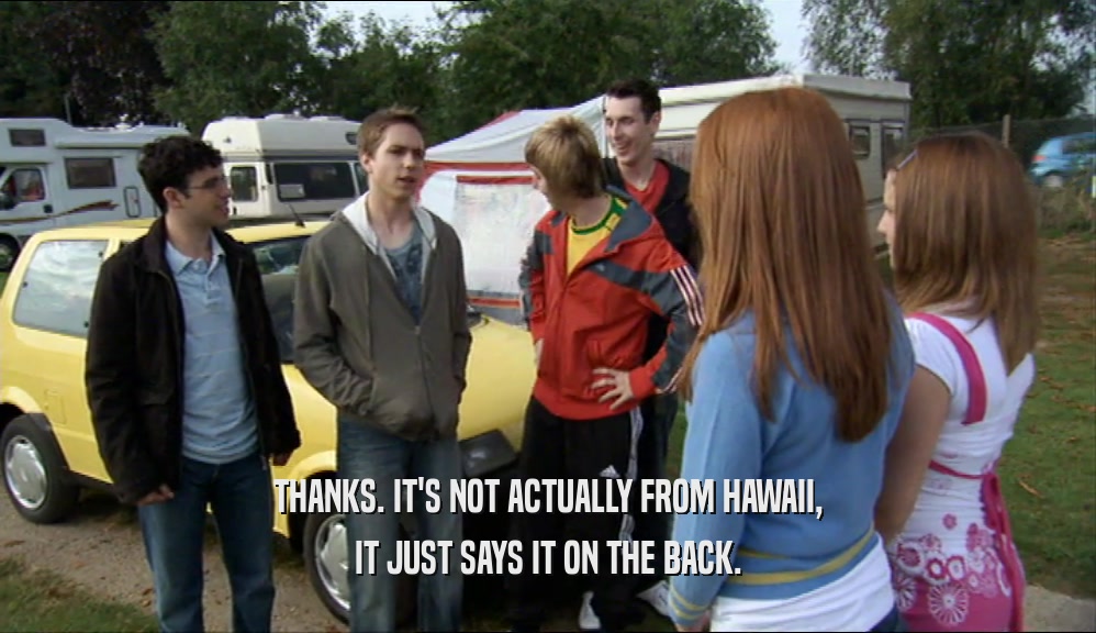 THANKS. IT'S NOT ACTUALLY FROM HAWAII, IT JUST SAYS IT ON THE BACK. 