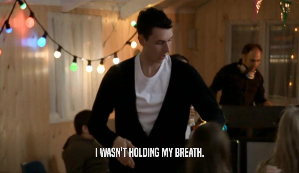 I WASN'T HOLDING MY BREATH.  
