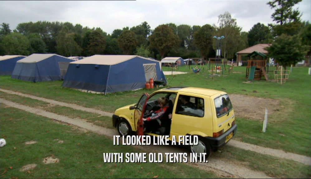 IT LOOKED LIKE A FIELD WITH SOME OLD TENTS IN IT. 