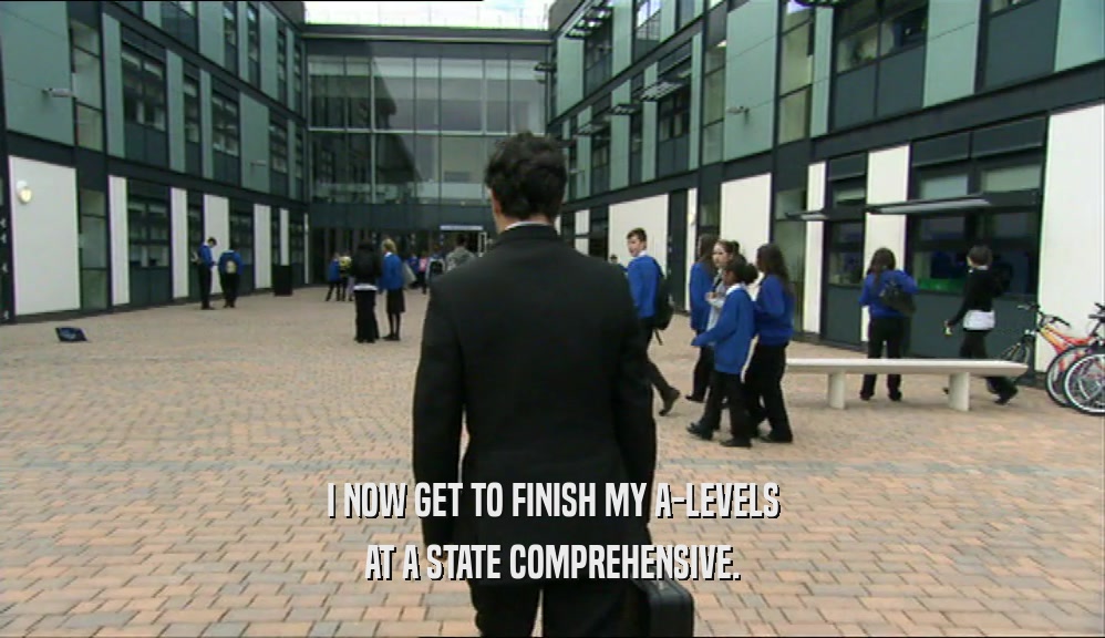 I NOW GET TO FINISH MY A-LEVELS AT A STATE COMPREHENSIVE. 