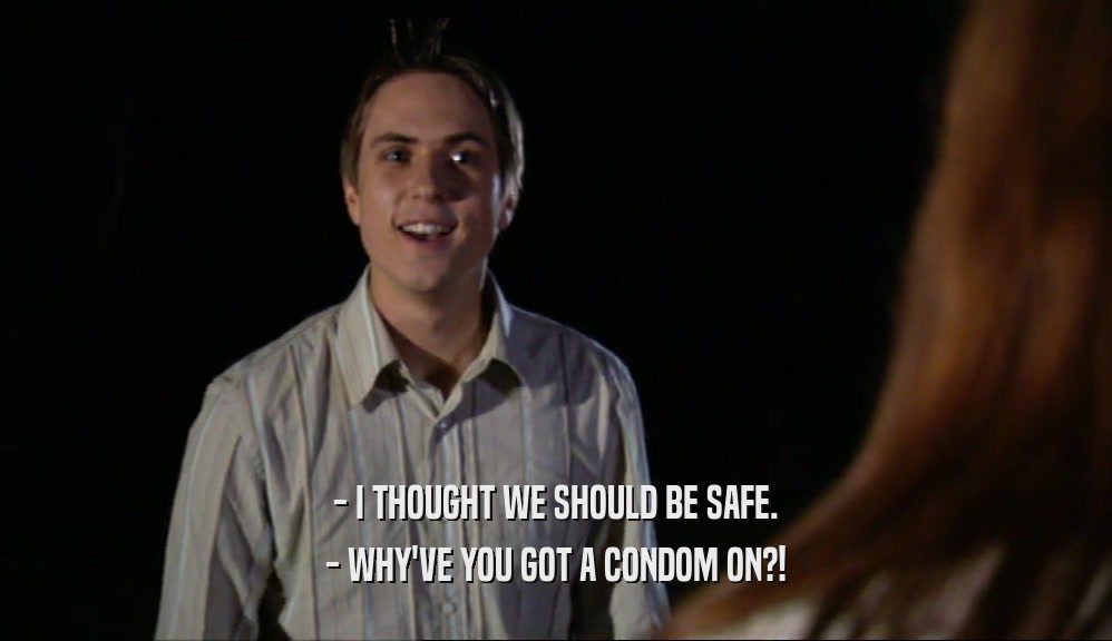 - I THOUGHT WE SHOULD BE SAFE. - WHY'VE YOU GOT A CONDOM ON?! 