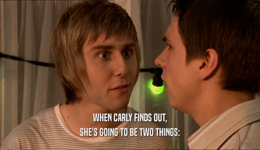 WHEN CARLY FINDS OUT, SHE'S GOING TO BE TWO THINGS: 