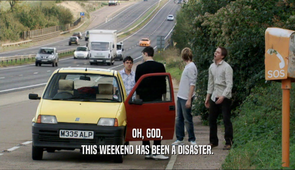 OH, GOD, THIS WEEKEND HAS BEEN A DISASTER. 