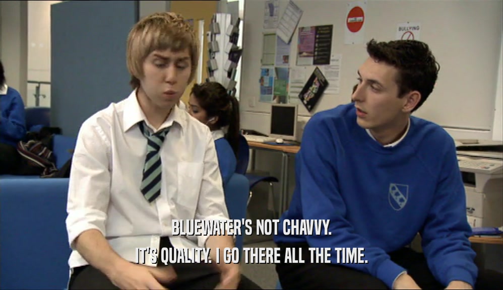 BLUEWATER'S NOT CHAVVY. IT'S QUALITY. I GO THERE ALL THE TIME. 
