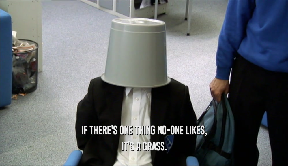 IF THERE'S ONE THING NO-ONE LIKES, IT'S A GRASS. 