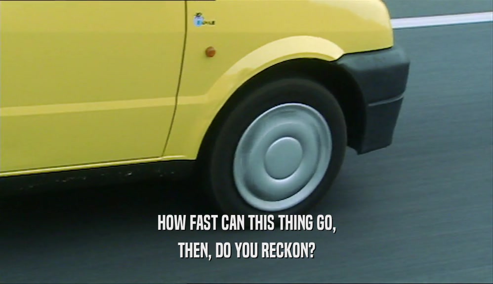 HOW FAST CAN THIS THING GO, THEN, DO YOU RECKON? 