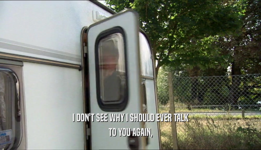 I DON'T SEE WHY I SHOULD EVER TALK TO YOU AGAIN, 