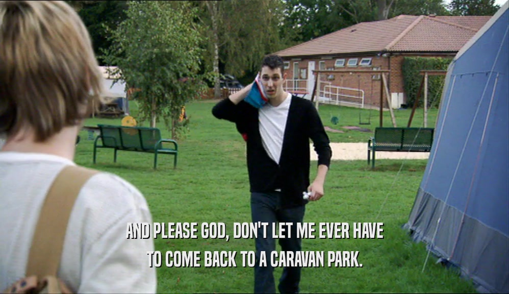 AND PLEASE GOD, DON'T LET ME EVER HAVE TO COME BACK TO A CARAVAN PARK. 