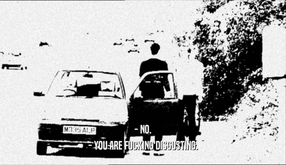- NO. - YOU ARE FUCKING DISGUSTING. 