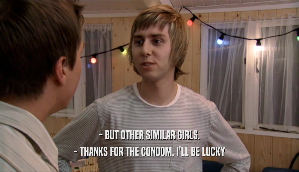 - BUT OTHER SIMILAR GIRLS. - THANKS FOR THE CONDOM. I'LL BE LUCKY 