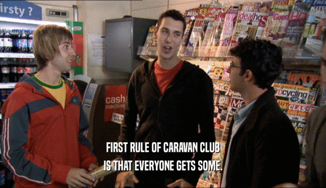 FIRST RULE OF CARAVAN CLUB
 IS THAT EVERYONE GETS SOME.
 