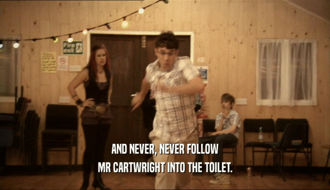 AND NEVER, NEVER FOLLOW
 MR CARTWRIGHT INTO THE TOILET.
 