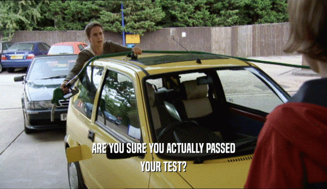 ARE YOU SURE YOU ACTUALLY PASSED
 YOUR TEST?
 