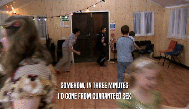 SOMEHOW, IN THREE MINUTES
 I'D GONE FROM GUARANTEED SEX
 