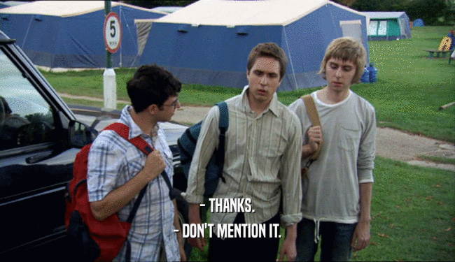- THANKS. - DON'T MENTION IT. 
