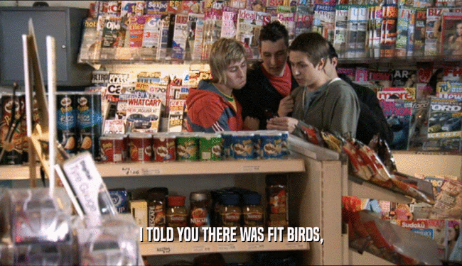 I TOLD YOU THERE WAS FIT BIRDS,  