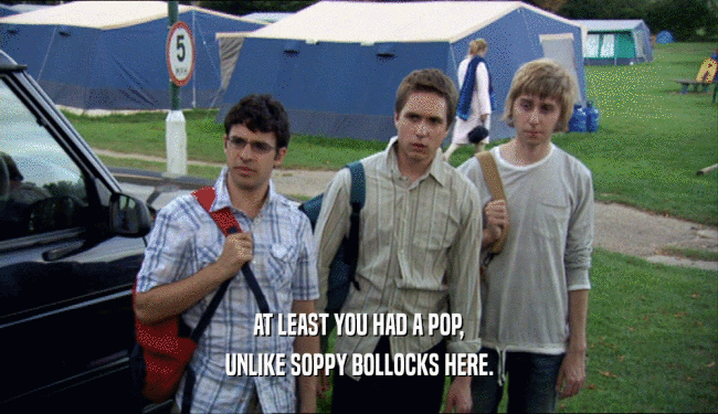 AT LEAST YOU HAD A POP, UNLIKE SOPPY BOLLOCKS HERE. 