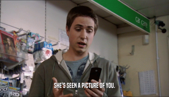 SHE'S SEEN A PICTURE OF YOU.  