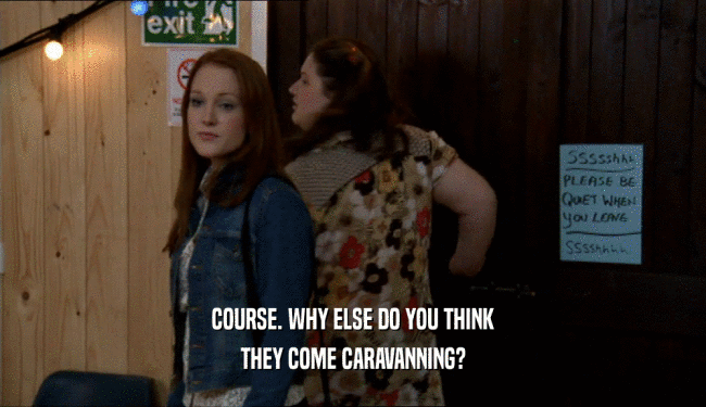 COURSE. WHY ELSE DO YOU THINK THEY COME CARAVANNING? 