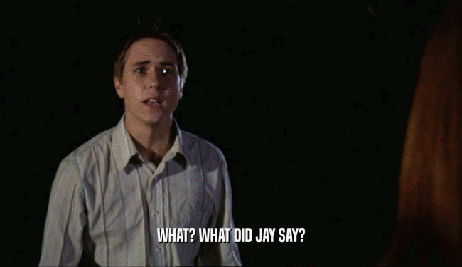WHAT? WHAT DID JAY SAY?
  