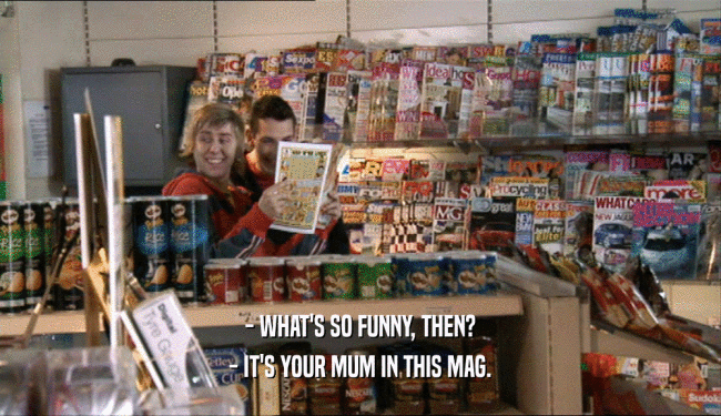 - WHAT'S SO FUNNY, THEN? - IT'S YOUR MUM IN THIS MAG. 