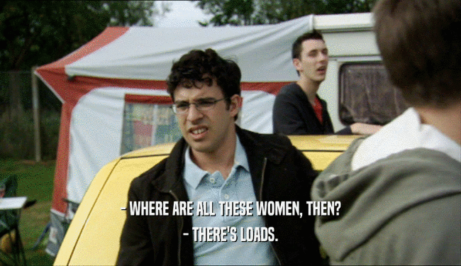 - WHERE ARE ALL THESE WOMEN, THEN? - THERE'S LOADS. 