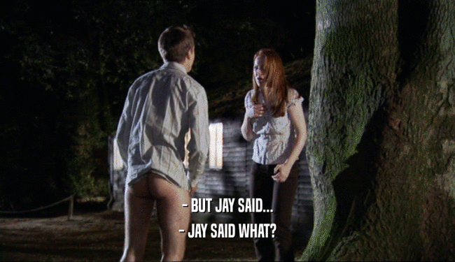 - BUT JAY SAID... - JAY SAID WHAT? 