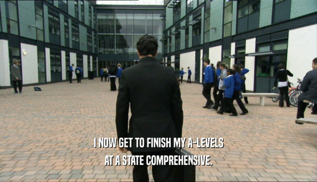 I NOW GET TO FINISH MY A-LEVELS AT A STATE COMPREHENSIVE. 