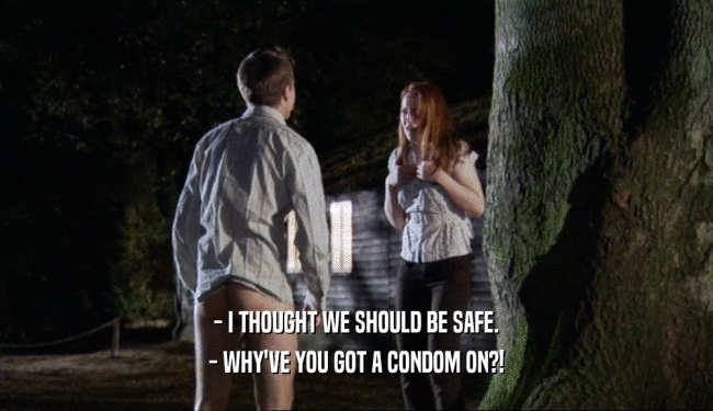 - I THOUGHT WE SHOULD BE SAFE. - WHY'VE YOU GOT A CONDOM ON?! 