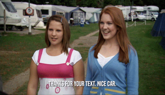 THANKS FOR YOUR TEXT. NICE CAR.  