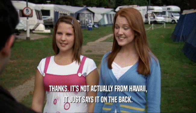 THANKS. IT'S NOT ACTUALLY FROM HAWAII, IT JUST SAYS IT ON THE BACK. 