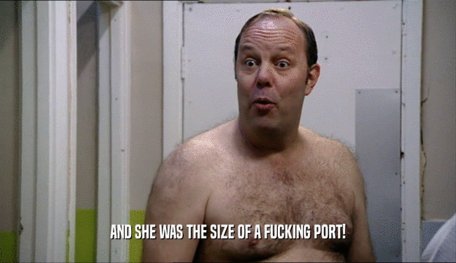 AND SHE WAS THE SIZE OF A FUCKING PORT!  