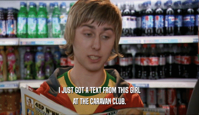 I JUST GOT A TEXT FROM THIS GIRL AT THE CARAVAN CLUB. 