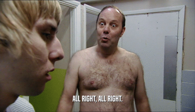 ALL RIGHT, ALL RIGHT.  