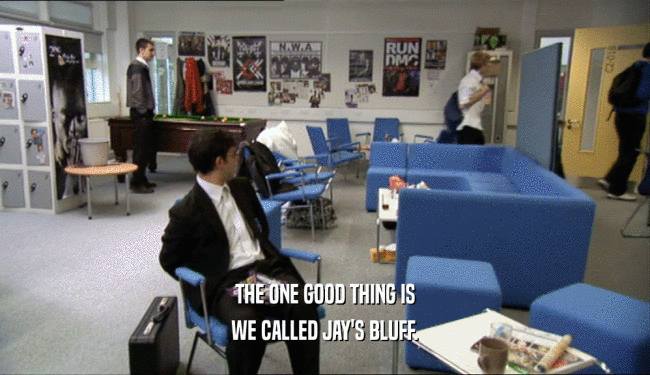 THE ONE GOOD THING IS
 WE CALLED JAY'S BLUFF.
 