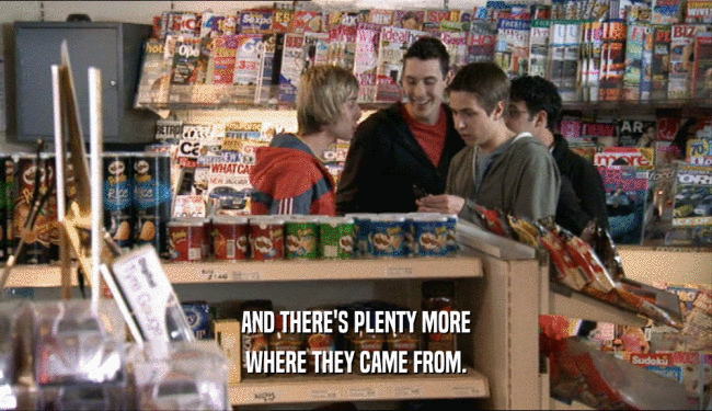 AND THERE'S PLENTY MORE WHERE THEY CAME FROM. 