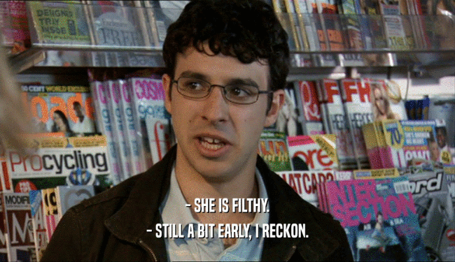 - SHE IS FILTHY. - STILL A BIT EARLY, I RECKON. 