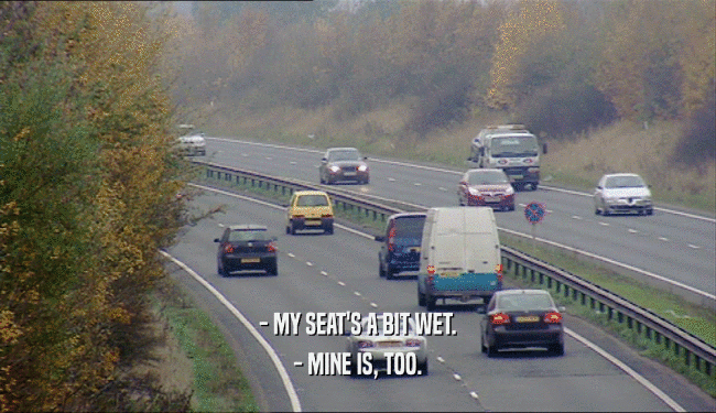 - MY SEAT'S A BIT WET. - MINE IS, TOO. 