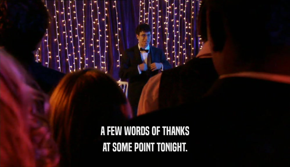 A FEW WORDS OF THANKS AT SOME POINT TONIGHT. 