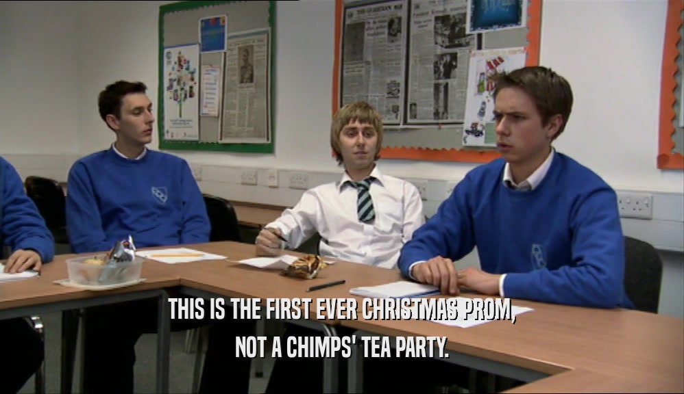 THIS IS THE FIRST EVER CHRISTMAS PROM, NOT A CHIMPS' TEA PARTY. 