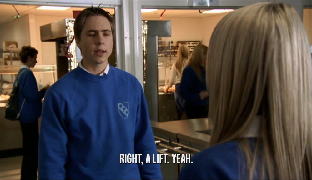 RIGHT, A LIFT. YEAH.  