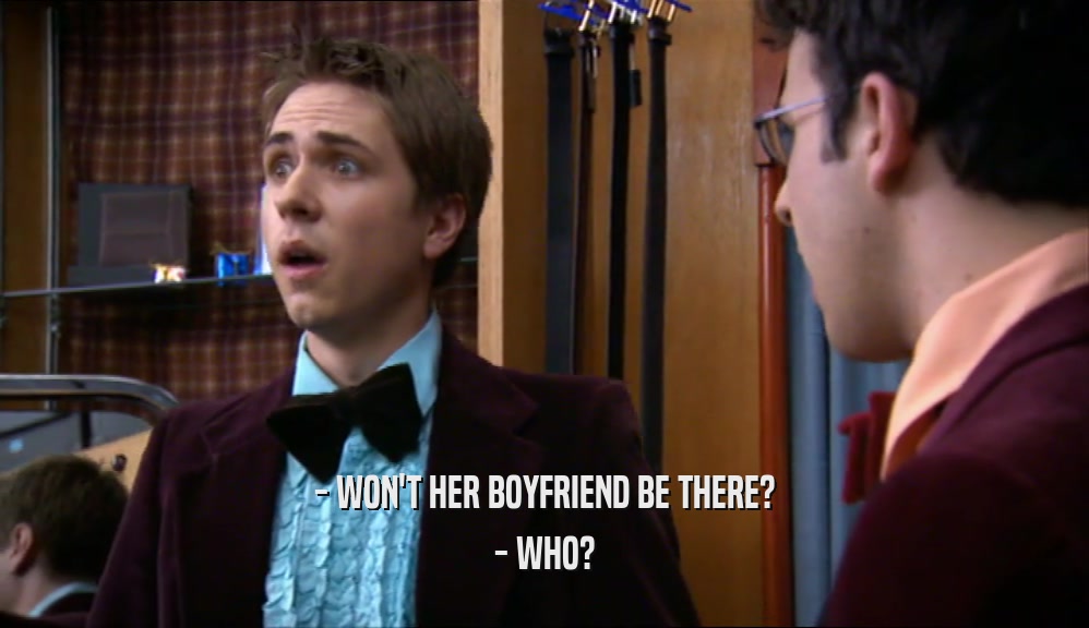 - WON'T HER BOYFRIEND BE THERE? - WHO? 