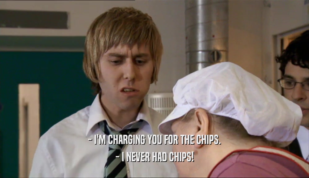 - I'M CHARGING YOU FOR THE CHIPS. - I NEVER HAD CHIPS! 