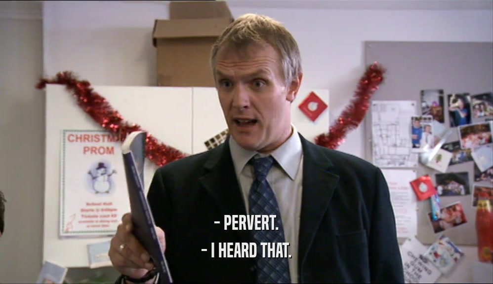 - PERVERT. - I HEARD THAT. 