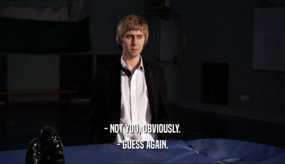 - NOT YOU, OBVIOUSLY. - GUESS AGAIN. 