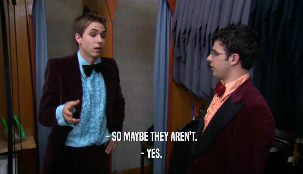 - SO MAYBE THEY AREN'T. - YES. 