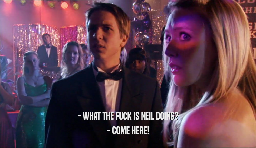 - WHAT THE FUCK IS NEIL DOING? - COME HERE! 